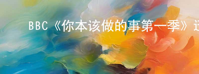 影视迷程明旺的个人博客,BBC《你本该做的事第一季》迅雷下载/在线观看/百度云-都市/情感-美剧天堂